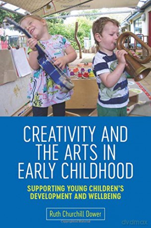 Creativity and the Arts in Early Childhood: Supporting Young Children's Development and Wellbeing - Ruth Churchill Dower [KSIĄŻKA]