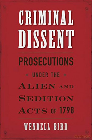 Criminal Dissent: Prosecutions under the Alien and Sedition Acts of 1798 - Wendell Bird [KSIĄŻKA]