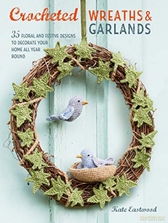 Crocheted Wreaths and Garlands: 35 floral and festive designs to decorate your home all year round - Kate Eastwood [KSIĄŻKA]