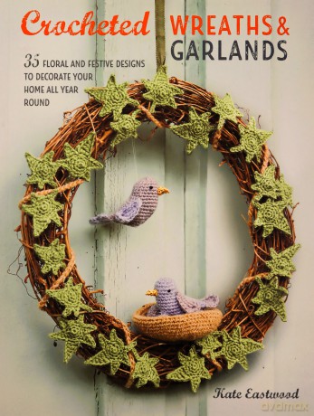 Crocheted Wreaths and Garlands: 35 floral and festive designs to decorate your home all year round - Kate Eastwood [KSIĄŻKA]