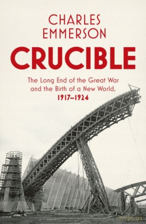 Crucible: The Long End of the Great War and the Birth of a New World, 1917-1924 - Charles Emmerson [KSIĄŻKA]
