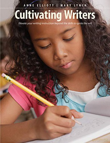Cultivating Writers: Elevate Your Writing Instruction Beyond the Skills to Ignite the Will - Anne Elliott, Mary Lynch [KSIĄŻKA]