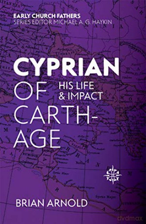 Cyprian of Carthage: His Life and Impact (The Early Church Fathers) - Brian Arnold [KSIĄŻKA]