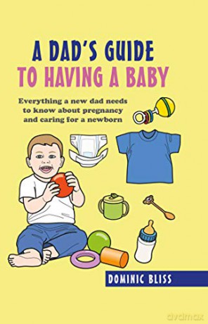 Dad's Guide to Having a Baby: Everything a new dad needs to know about pregnancy and caring for a newborn - Dominic Bliss [KSIĄŻKA]