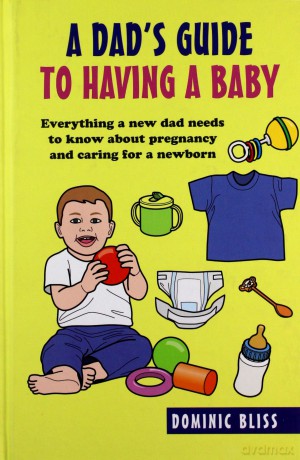 Dad's Guide to Having a Baby: Everything a new dad needs to know about pregnancy and caring for a newborn - Dominic Bliss [KSIĄŻKA]