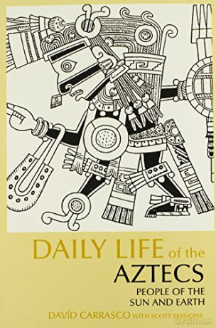 Daily Life of the Aztecs: People of the Sun and Earth (The Daily Life Through History series) - David Carrasco [KSIĄŻKA]