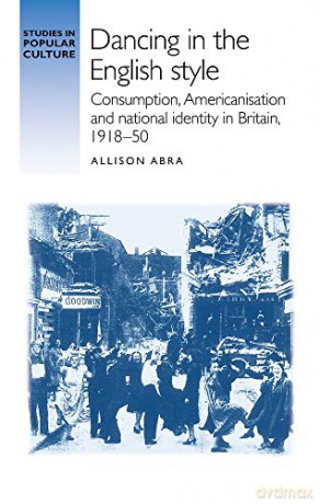 Dancing in the English style: Consumption, Americanisation and national identity in Britain, 1918-50 (Studies in Popular Culture) - Allison Abra [KSIĄŻKA]