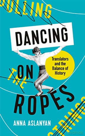 Dancing on Ropes: Translators and the Balance of History - Anna Aslanyan [KSIĄŻKA]