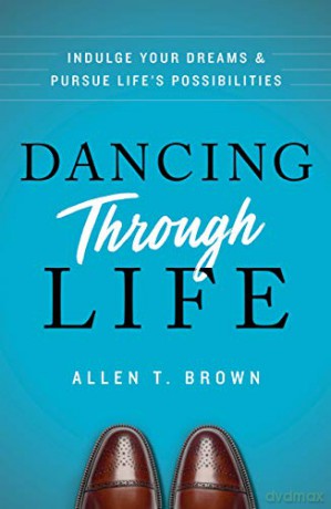 Dancing Through Life: Indulge Your Dreams and Pursue Life's Possibilities - Allen T. Brown [KSIĄŻKA]
