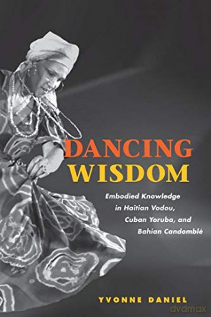Dancing Wisdom: Embodied Knowledge in Haitian Vodou, Cuban Yoruba, and Bahian Candomblé - Yvonne Daniel [KSIĄŻKA]