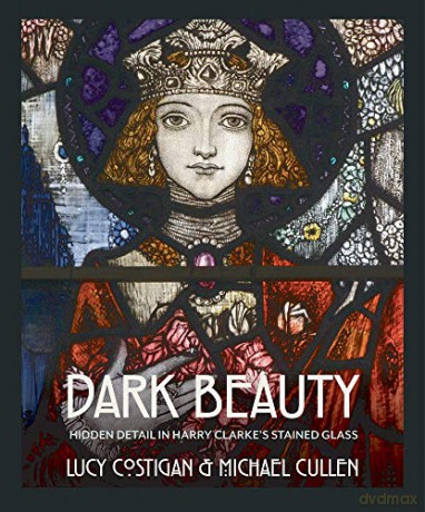Dark Beauty: Hidden Detail in Harry Clarke's Stained Glass - Lucy Costigan [KSIĄŻKA]