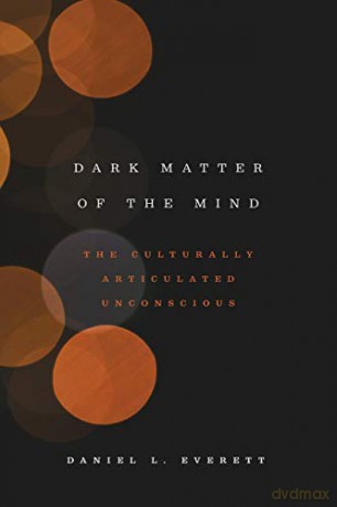 Dark Matter of the Mind: The Culturally Articulated Unconscious - Daniel L. Everett [KSIĄŻKA]