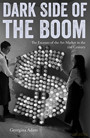 Dark Side of the Boom: The Excesses of the Art Market in the 21st Century - Georgina Adam [KSIĄŻKA]