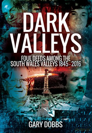 Dark Valleys: Foul Deeds Among the South Wales Valleys 1845 - 2016 - Gary Dobbs [KSIĄŻKA]