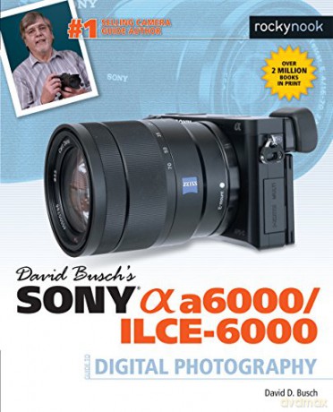 David Busch s Sony Alpha A6000/Ilce-6000 Guide to Digital Photography (The David Busch Camera Guide) - David D. Busch [KSIĄŻKA]