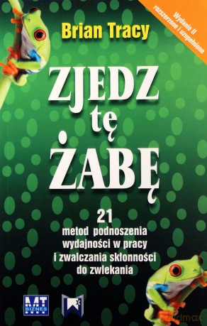 Zjedz tę żabę (wyd. II) - 21 metod podnoszenia wydajności w pracy - Brian Tracy [KSIĄŻKA]
