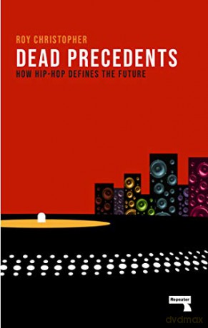 Dead Precedents: How Hip-Hop Defines the Future - Roy Christopher [KSIĄŻKA]