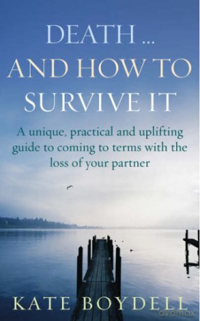 Death... And How to Survive It: A unique, practical and uplifting guide to coming to terms with the loss of your partner - Kate Boydell [KSIĄŻKA]