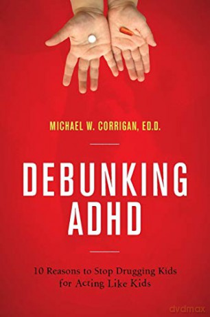 Debunking Adhd: 10 Reasons to Stop Drugging Kids for Acting Like Kids - Michael W. Corrigan [KSIĄŻKA]