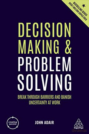 Decision Making and Problem Solving: Break Through Barriers and Banish Uncertainty at Work (Creating Success, 76) - John Adair [KSIĄŻKA]