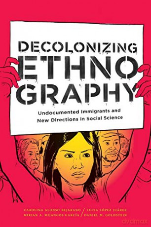 Decolonizing Ethnography: Undocumented Immigrants and New Directions in Social Science - Carolina Alonso Bejarano [KSIĄŻKA]