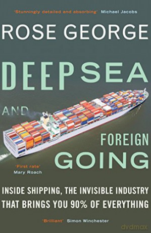 Deep Sea and Foreign Going: Inside Shipping, the Invisible Industry That Brings You 90% of Everything - Rose George [KSIĄŻKA]