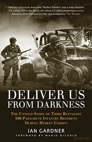 Deliver Us From Darkness: The Untold Story of Third Battalion 506 Parachute Infantry Regiment during Market Garden - Ian Gardner [KSIĄŻKA]