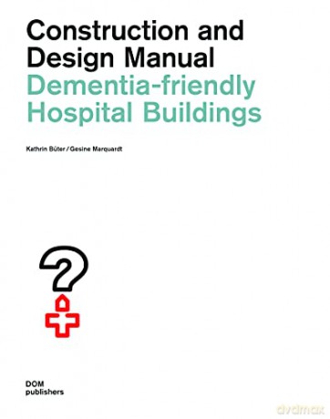 Dementia-friendly Hospital Buildings: Construction and Design Manual - Kathrin Büter [KSIĄŻKA]