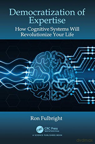Democratization of Expertise: How Cognitive Systems Will Revolutionize Your Life - Ron Fulbright [KSIĄŻKA]