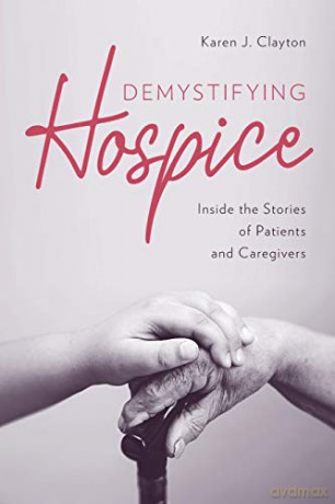 Demystifying Hospice: Inside the Stories of Patients and Caregivers - Karen J. Clayton [KSIĄŻKA]