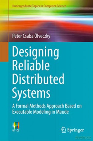 Designing Reliable Distributed Systems: A Formal Methods Approach Based on Executable Modeling in Maude (Undergraduate Topics in Computer Science) - Peter Csaba Ölveczky [KSIĄŻKA]