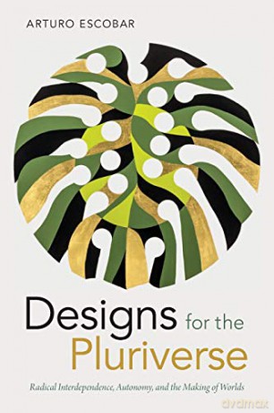 Designs for the Pluriverse: Radical Interdependence, Autonomy, and the Making of Worlds (New Ecologies for the Twenty-First Century) - Arturo Escobar [KSIĄŻKA]