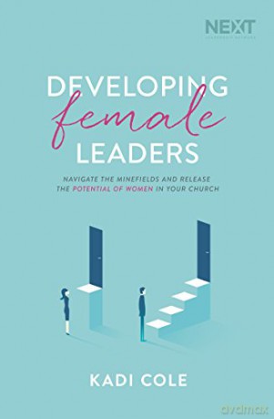 Developing Female Leaders: Navigate the Minefields and Release the Potential of Women in Your Church - Cole Kadi [KSIĄŻKA]