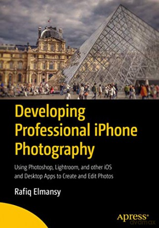 Developing Professional iPhone Photography: Using Photoshop, Lightroom, and other iOS and Desktop Apps to Create and Edit Photos - Rafiq Elmansy [KSIĄŻKA]