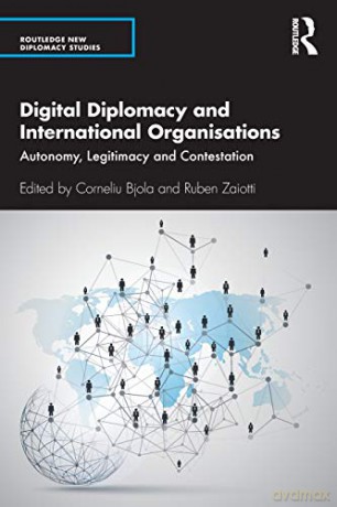 Digital Diplomacy and International Organisations: Autonomy, Legitimacy and Contestation (Routledge New Diplomacy Studies) - Corneliu Bjola [KSIĄŻKA]