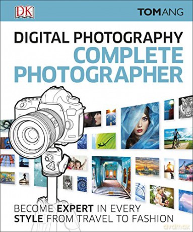 Digital Photography Complete Photographer: Become Expert in Every Style from Travel to Fashion - Tom Ang [KSIĄŻKA]