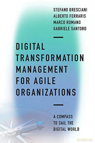 Digital Transformation Management for Agile Organizations: A compass to sail the digital world - Stefano Bresciani [KSIĄŻKA]
