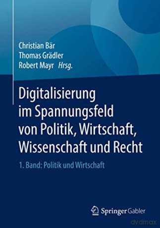 Digitalisierung im Spannungsfeld von Politik, Wirtschaft, Wissenschaft und Recht: 1. Band: Politik und Wirtschaft - Christian Bär [KSIĄŻKA]