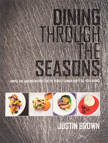 Dining Through The Seasons: Simple and Amazing Recipes for the Perfect Dinner Party All Year Round - Justin Brown [KSIĄŻKA]