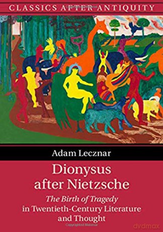 Dionysus after Nietzsche: The Birth of Tragedy in Twentieth-Century Literature and Thought (Classics after Antiquity) - Adam Lecznar [KSIĄŻKA]