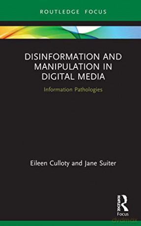 Disinformation and Manipulation in Digital Media: Information Pathologies (Routledge Focus on Communication and Society) - Eileen Culloty [KSIĄŻKA]