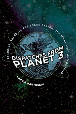 Dispatches from Planet 3: Thirty-Two (Brief) Tales on the Solar System, the Milky Way, and Beyond - Marcia Bartusiak [KSIĄŻKA]