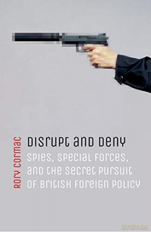 Disrupt and Deny: Spies, Special Forces, and the Secret Pursuit of British Foreign Policy - Rory Cormac [KSIĄŻKA]