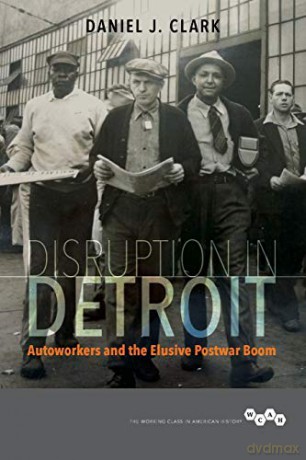 Disruption in Detroit: Autoworkers and the Elusive Postwar Boom (Working Class in American History) - Daniel J. Clark [KSIĄŻKA]