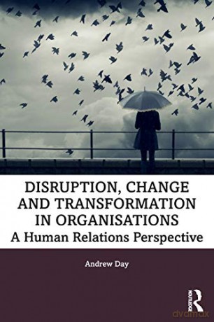 Disruption, Change and Transformation in Organisations: A Human Relations Perspective - Andrew Day [KSIĄŻKA]