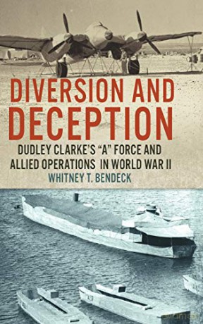 Diversion and Deception: Dudley Clarke's A Force and Allied Operations in World War I - Whitney T. Bendeck [KSIĄŻKA]
