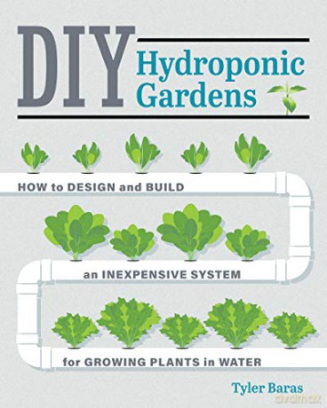 DIY Hydroponic Gardens: How to Design and Build an Inexpensive System for Growing Plants in Water - Tyler Baras [KSIĄŻKA]