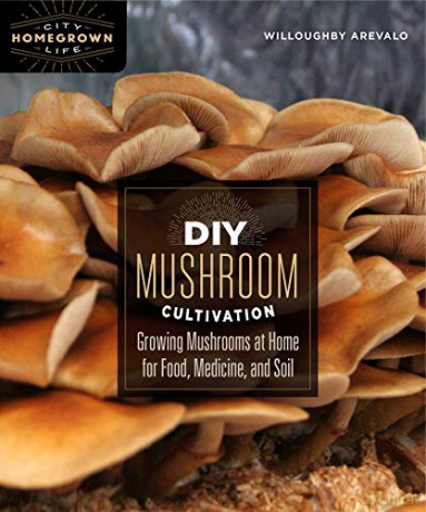 DIY Mushroom Cultivation: Growing Mushrooms at Home for Food, Medicine, and Soil: 6 (Homegrown City Life, 6) - Willoughby Arevalo [KSIĄŻKA]