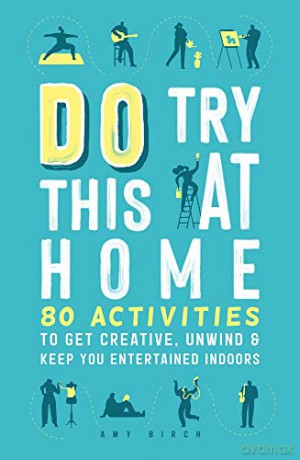 Do Try This at Home: 80 Activities to Get Creative, Unwind and Keep You Entertained Indoors - Amy Birch [KSIĄŻKA]