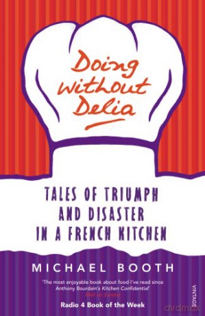 Doing without Delia: Tales of Triumph and Disaster in a French Kitchen - Michael Booth [KSIĄŻKA]